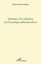 Couverture du livre « Initiation à la rédaction et à la pratique administratives » de Pierre Abessolo Edzang aux éditions Editions L'harmattan