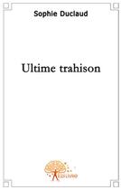 Couverture du livre « Ultime trahison » de Sophie Duclaud aux éditions Edilivre