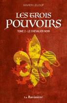 Couverture du livre « Les trois pouvoirs Tome 2 : le chevalier noir » de Xavier Leloup aux éditions La Raviniere