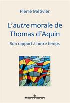 Couverture du livre « L'autre morale de Thomas d'Aquin ; son rapport à notre temps » de Pierre Metivier aux éditions Hermann