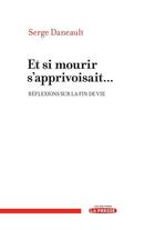 Couverture du livre « Et si mourir s'apprivoisait... réflexions sur la fin de vie » de Serge Daneault aux éditions La Presse