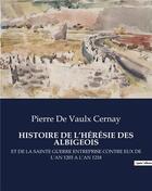 Couverture du livre « HISTOIRE DE L'HÉRÉSIE DES ALBIGEOIS : ET DE LA SAINTE GUERRE ENTREPRISE CONTRE EUX DE L'AN 1203 A L'AN 1218 » de De Vaulx Cernay P. aux éditions Culturea