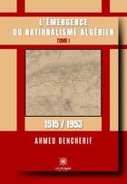 Couverture du livre « L'émergence du nationalisme algérien Tome 1 : 1515/1953 » de Ahmed Bencherif aux éditions Le Lys Bleu