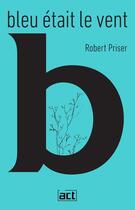 Couverture du livre « Bleu était le vent » de Robert Priser aux éditions Act Editions