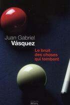 Couverture du livre « Le bruit des choses qui tombent » de Juan Gabriel Vasquez aux éditions Seuil