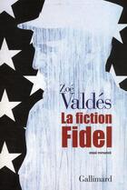 Couverture du livre « La fiction Fidel » de Zoe Valdes aux éditions Gallimard