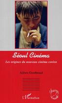 Couverture du livre « Seoul cinema les origines du nouveau cinema coreen » de Adrien Gombeaud aux éditions Editions L'harmattan