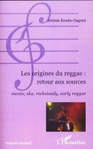 Couverture du livre « Les origines du reggae : retour aux sources ; mento, ska, rocksteady, early reggae » de Jeremie Kroubo Dagnini aux éditions Editions L'harmattan