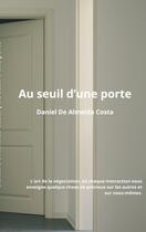 Couverture du livre « Au Seuil d'une Porte : L'art de la négociation, où chaque interaction nous enseigne quelque chose de précieux sur les autres et sur nous-mêmes. » de Daniel De Almeida Costa aux éditions Books On Demand