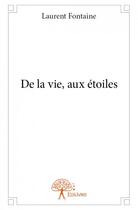 Couverture du livre « De la vie, aux étoiles » de Laurent Fontaine aux éditions Edilivre