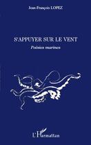 Couverture du livre « S'appuyer sur le vent ; poésies marines » de Jean-Francois Lopez aux éditions Editions L'harmattan