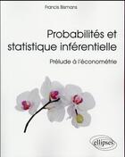 Couverture du livre « Probabilites et statistique inferentielle - prelude a l econometrie » de Bismans Francis aux éditions Ellipses