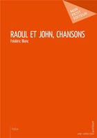 Couverture du livre « Raoul et John, chansons » de Frederic Blanc aux éditions Mon Petit Editeur