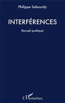 Couverture du livre « Interférences ; recueil poétique » de Philippe Sabourdy aux éditions L'harmattan
