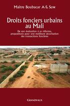 Couverture du livre « Droits fonciers urbains au Mali ; de son évolution à sa réforme, propositions pour une meilleure sécurisation des transactions foncières » de Boubacar A-S. Sow aux éditions Grandvaux