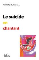 Couverture du livre « Le suicide en chantant : 10 recettes rigolotes pour en finir » de Maxime Bolasell aux éditions Balzac