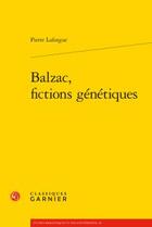 Couverture du livre « Balzac, fictions génétiques » de Pierre Laforgue aux éditions Classiques Garnier