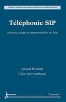 Couverture du livre « Téléphonie SIP : concepts, usages et programmation en Java : Concepts, usages et programmation en Java » de Gilles Vanwormhoudt et Ahmed Meddahi aux éditions Hermes Science