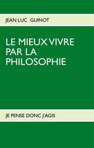 Couverture du livre « Le mieux vivre par la philosophie : je pense donc j'agis » de Jean-Luc Guinot aux éditions Books On Demand