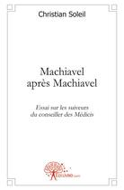 Couverture du livre « Machiavel après Machiavel ; essai sur les suiveurs des Médicis » de Christian Soleil aux éditions Edilivre