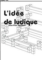 Couverture du livre « L'idée de ludique » de Jean-Paul Galibert aux éditions Publie.net