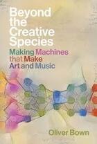 Couverture du livre « Beyond the creative species : making machines that make art and music » de Bown Oliver aux éditions Mit Press