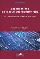 Couverture du livre « Les machines de la musique électronique ; les nouveaux instruments musicaux » de Jean-Michel Reveillac aux éditions Iste