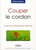 Couverture du livre « Couper le cordon ; guérir de nos dépendances affectives » de Virginie Meggle aux éditions Eyrolles