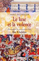 Couverture du livre « Le luxe et la violence ; domination et contestation chez Ibn Khaldûn » de Hamit Bozarslan aux éditions Cnrs Editions