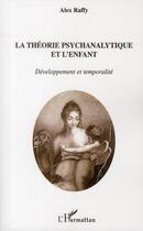 Couverture du livre « La théorie psychanalytique et l'enfant ; développement et temporalité » de Alex Raffy aux éditions L'harmattan