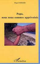 Couverture du livre « Papa, nous nous sommes apprivoises » de Miguel Berger aux éditions Editions L'harmattan