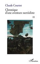 Couverture du livre « Chronique d'une aventure surréaliste t.3 » de Courtot Claude aux éditions Editions L'harmattan