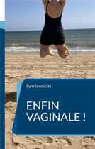 Couverture du livre « Enfin vaginale ! : De la frigidite à l'extase ou comment je suis enfin devenue vaginale » de Une Synchronicité aux éditions Books On Demand