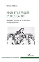 Couverture du livre « Hegel et le procès d'effectuation ; des figures abstraites de la conscience aux figures de l'esprit » de Hamdou Rabby Sy aux éditions L'harmattan