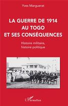 Couverture du livre « La guerre de 1914 au Togo et ses conséquences ; histoire militaire, histoire politique » de Yves Marguerat aux éditions L'harmattan