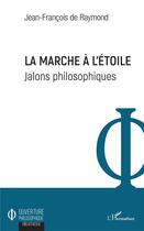 Couverture du livre « La marche à l'étoile ; jalons philosophiques » de Jean-Francois De Raymond aux éditions L'harmattan
