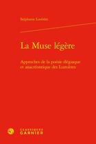 Couverture du livre « La muse légère : approches de la poésie élégiaque et anacréontique des Lumières » de Stephanie Loubere aux éditions Classiques Garnier