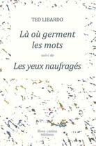 Couverture du livre « La ou germent les mots suivi de les yeux naufrages » de Teo Libardo aux éditions Rosa Canina