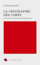 Couverture du livre « La géographie des corps ; 7 corps, 7 champs énergétiques » de Arouna Lipschitz aux éditions A2zl Editions