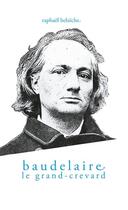 Couverture du livre « Baudelaire, le grand-crevard » de Raphael Belaiche aux éditions Raphael Belaiche