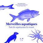 Couverture du livre « Merveilles aquatiques : l'art de représenter le vivant » de Daniel Faget et Collectif Petit Fute et Thomas Changeux et Anne-Sophie Tribot aux éditions Mkf