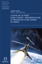 Couverture du livre « L'usage de la force dans l'espace : réglementation et prévention d'une guerre en orbite » de Hubert Fabre aux éditions Bruylant