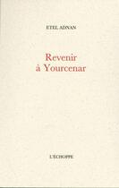 Couverture du livre « Revenir à Yourcenar » de Etel Adnan aux éditions L'echoppe