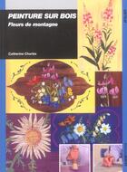 Couverture du livre « Peinture sur bois : fleurs de montagne » de Catherine Charles aux éditions Ulisse