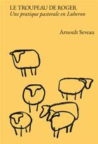 Couverture du livre « Le troupeau de Roger : Une pratique pastorale en Luberon » de Arnoult Seveau aux éditions Arnoult Seveau