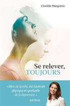 Couverture du livre « Se relever, toujours : mère de famille, ma traversée physique et spirituelle de la dépression » de Clotilde Margottin aux éditions Artege