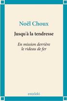 Couverture du livre « Jusqu'à la tendresse ; en mission derrière le rideau de fer » de Noel Choux aux éditions Enteleki