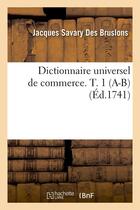 Couverture du livre « Dictionnaire universel de commerce. T. 1 (A-B) (Éd.1741) » de Savary Des Bruslons aux éditions Hachette Bnf