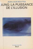 Couverture du livre « Jung : la puissance de l'illusion » de Bouttes Jean-Louis aux éditions Seuil