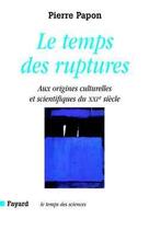 Couverture du livre « Le temps des ruptures : Aux origines culturelles et scientifiques du XXIe siècle » de Pierre Papon aux éditions Fayard